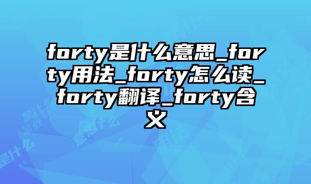 forty是什么意思_forty用法_forty怎么读_forty翻译_forty含义