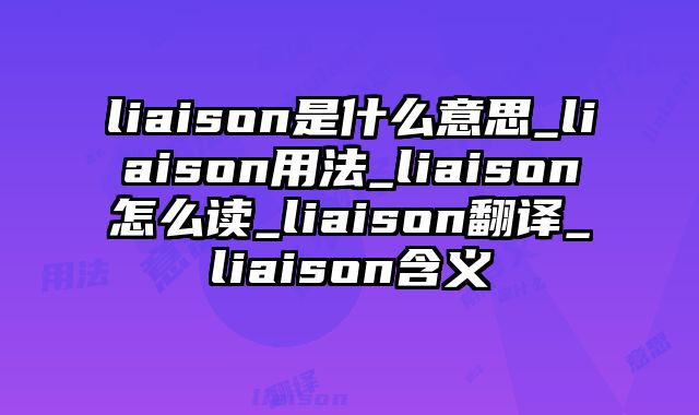 liaison是什么意思_liaison用法_liaison怎么读_liaison翻译_liaison含义