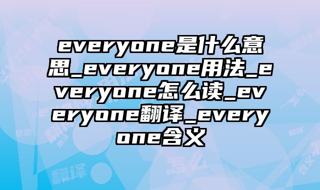 everyone是什么意思_everyone用法_everyone怎么读_everyone翻译_everyone含义