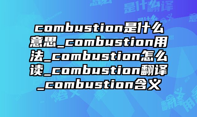 combustion是什么意思_combustion用法_combustion怎么读_combustion翻译_combustion含义