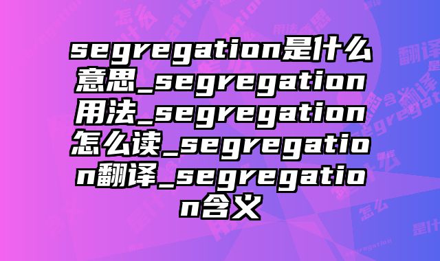 segregation是什么意思_segregation用法_segregation怎么读_segregation翻译_segregation含义