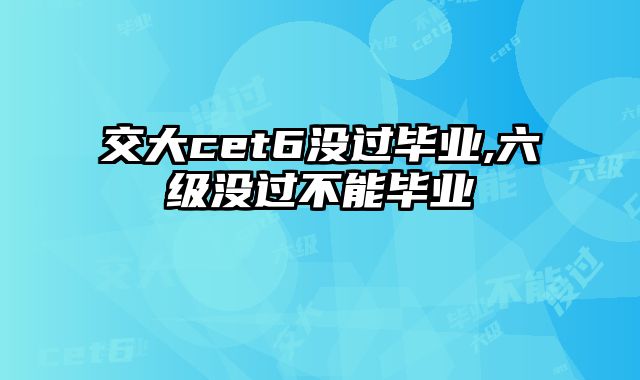 交大cet6没过毕业,六级没过不能毕业