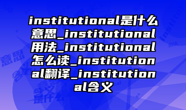 institutional是什么意思_institutional用法_institutional怎么读_institutional翻译_institutional含义