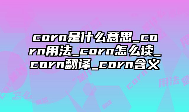 corn是什么意思_corn用法_corn怎么读_corn翻译_corn含义