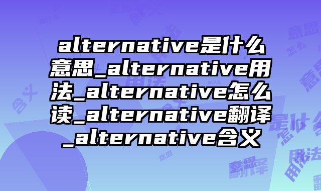 alternative是什么意思_alternative用法_alternative怎么读_alternative翻译_alternative含义
