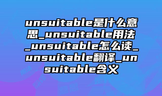unsuitable是什么意思_unsuitable用法_unsuitable怎么读_unsuitable翻译_unsuitable含义