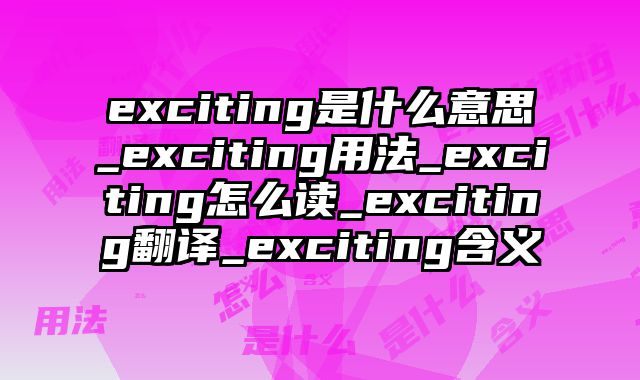 exciting是什么意思_exciting用法_exciting怎么读_exciting翻译_exciting含义