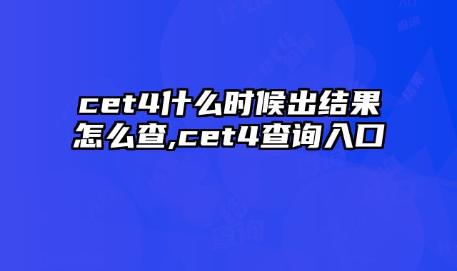 cet4什么时候出结果怎么查,cet4查询入口