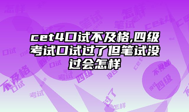 cet4口试不及格,四级考试口试过了但笔试没过会怎样