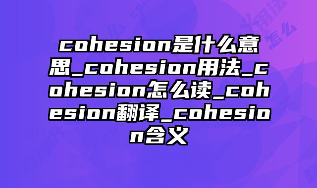 cohesion是什么意思_cohesion用法_cohesion怎么读_cohesion翻译_cohesion含义