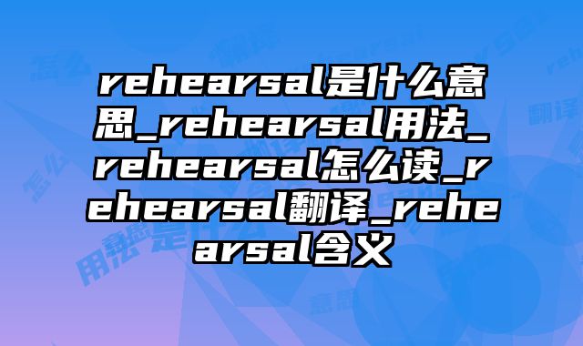 rehearsal是什么意思_rehearsal用法_rehearsal怎么读_rehearsal翻译_rehearsal含义