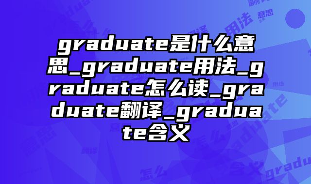 graduate是什么意思_graduate用法_graduate怎么读_graduate翻译_graduate含义