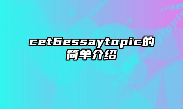 cet6essaytopic的简单介绍