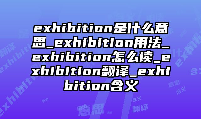 exhibition是什么意思_exhibition用法_exhibition怎么读_exhibition翻译_exhibition含义
