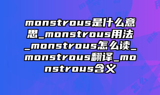 monstrous是什么意思_monstrous用法_monstrous怎么读_monstrous翻译_monstrous含义