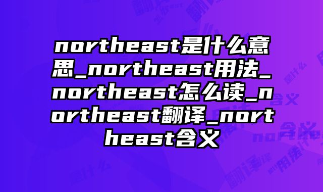northeast是什么意思_northeast用法_northeast怎么读_northeast翻译_northeast含义