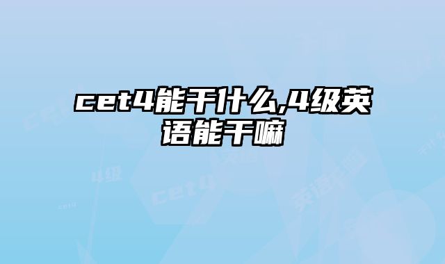 cet4能干什么,4级英语能干嘛