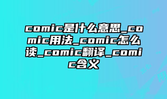 comic是什么意思_comic用法_comic怎么读_comic翻译_comic含义