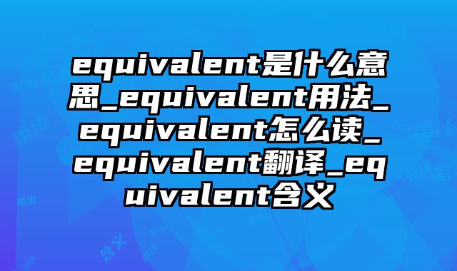 equivalent是什么意思_equivalent用法_equivalent怎么读_equivalent翻译_equivalent含义