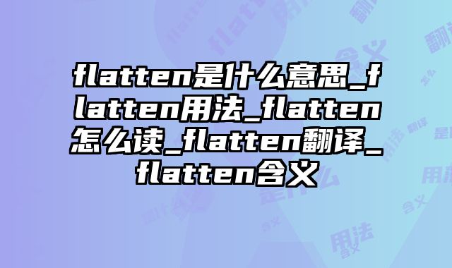 flatten是什么意思_flatten用法_flatten怎么读_flatten翻译_flatten含义