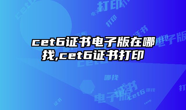 cet6证书电子版在哪找,cet6证书打印