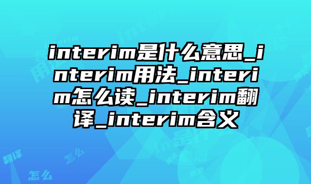 interim是什么意思_interim用法_interim怎么读_interim翻译_interim含义