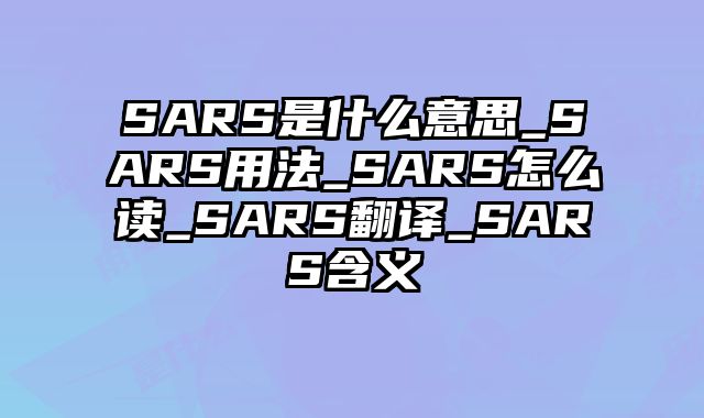 SARS是什么意思_SARS用法_SARS怎么读_SARS翻译_SARS含义