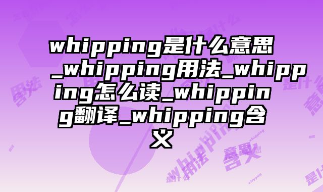 whipping是什么意思_whipping用法_whipping怎么读_whipping翻译_whipping含义