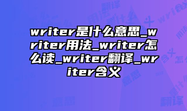 writer是什么意思_writer用法_writer怎么读_writer翻译_writer含义