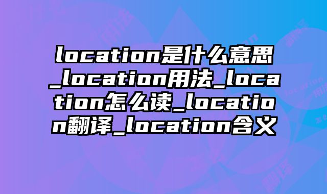 location是什么意思_location用法_location怎么读_location翻译_location含义