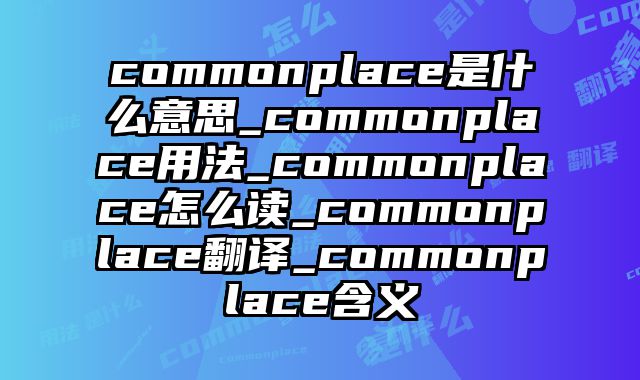 commonplace是什么意思_commonplace用法_commonplace怎么读_commonplace翻译_commonplace含义