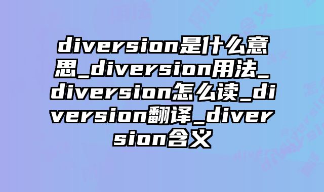 diversion是什么意思_diversion用法_diversion怎么读_diversion翻译_diversion含义