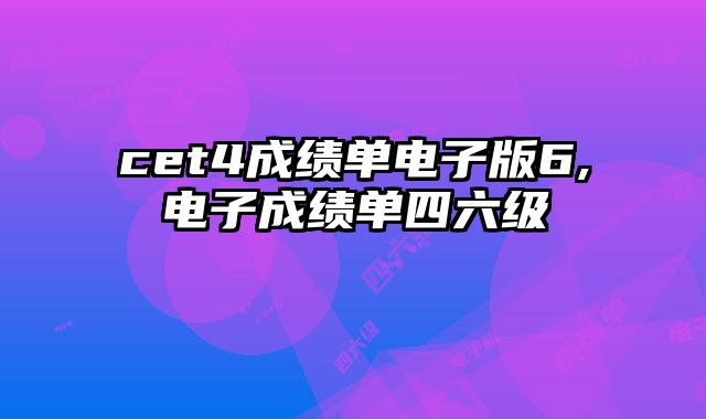 cet4成绩单电子版6,电子成绩单四六级