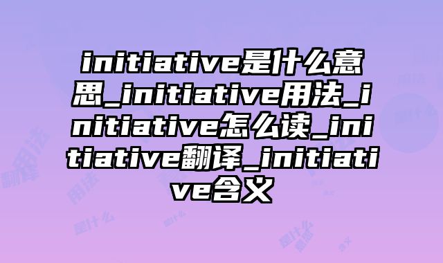 initiative是什么意思_initiative用法_initiative怎么读_initiative翻译_initiative含义