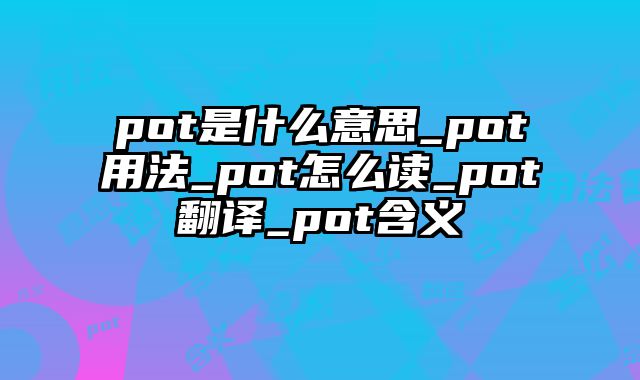pot是什么意思_pot用法_pot怎么读_pot翻译_pot含义