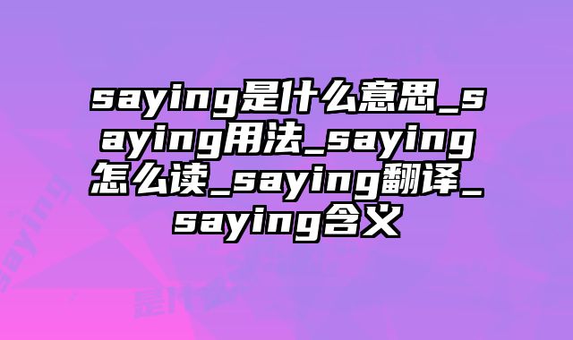 saying是什么意思_saying用法_saying怎么读_saying翻译_saying含义