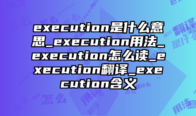 execution是什么意思_execution用法_execution怎么读_execution翻译_execution含义