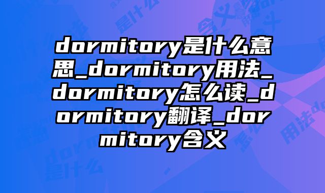 dormitory是什么意思_dormitory用法_dormitory怎么读_dormitory翻译_dormitory含义