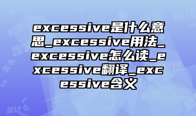 excessive是什么意思_excessive用法_excessive怎么读_excessive翻译_excessive含义