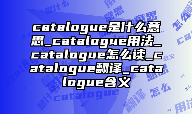 catalogue是什么意思_catalogue用法_catalogue怎么读_catalogue翻译_catalogue含义