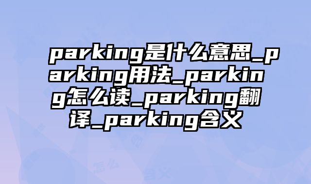 parking是什么意思_parking用法_parking怎么读_parking翻译_parking含义