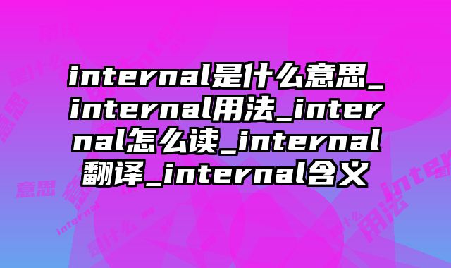 internal是什么意思_internal用法_internal怎么读_internal翻译_internal含义