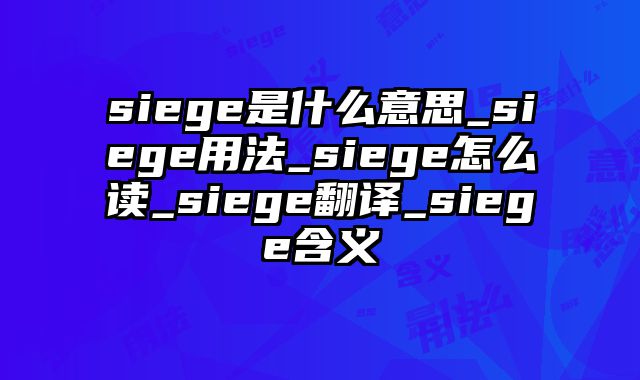 siege是什么意思_siege用法_siege怎么读_siege翻译_siege含义