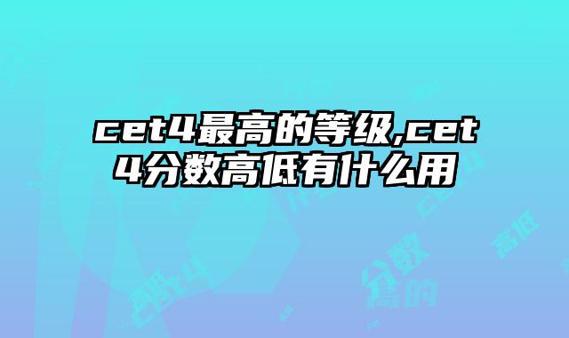 cet4最高的等级,cet4分数高低有什么用