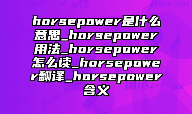 horsepower是什么意思_horsepower用法_horsepower怎么读_horsepower翻译_horsepower含义