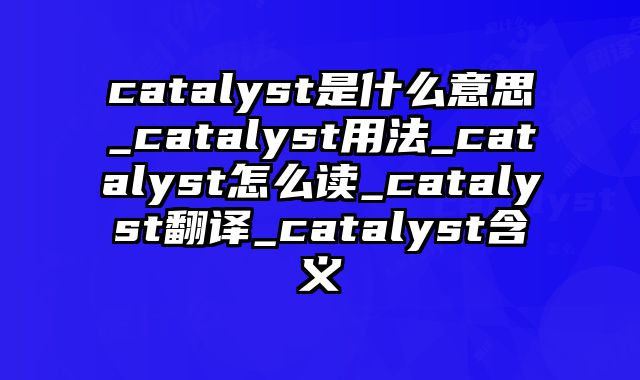 catalyst是什么意思_catalyst用法_catalyst怎么读_catalyst翻译_catalyst含义