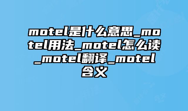 motel是什么意思_motel用法_motel怎么读_motel翻译_motel含义