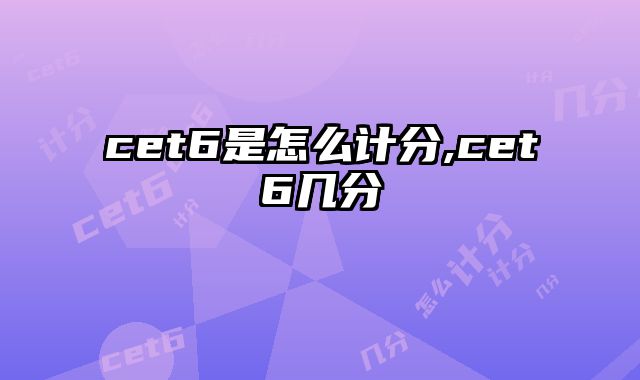cet6是怎么计分,cet6几分