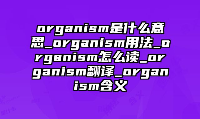 organism是什么意思_organism用法_organism怎么读_organism翻译_organism含义