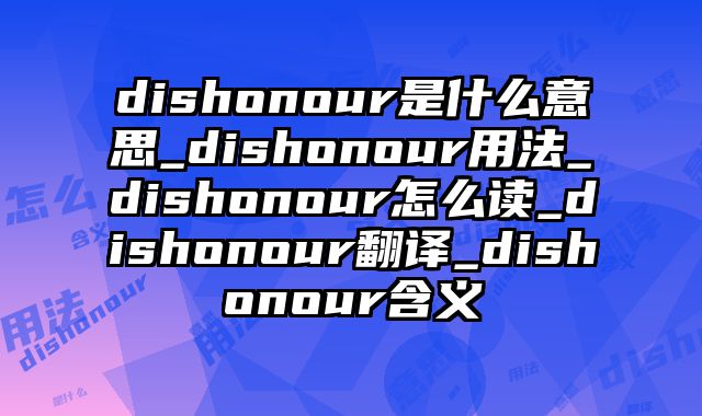 dishonour是什么意思_dishonour用法_dishonour怎么读_dishonour翻译_dishonour含义
